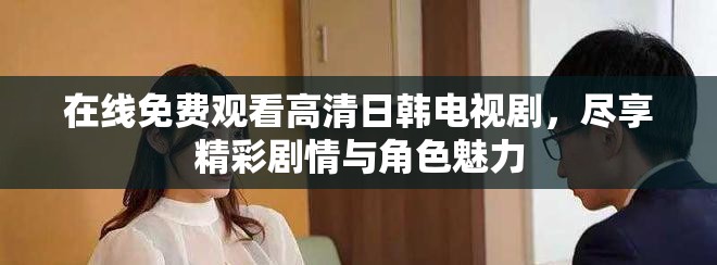 在线免费观看高清日韩电视剧，尽享精彩剧情与角色魅力