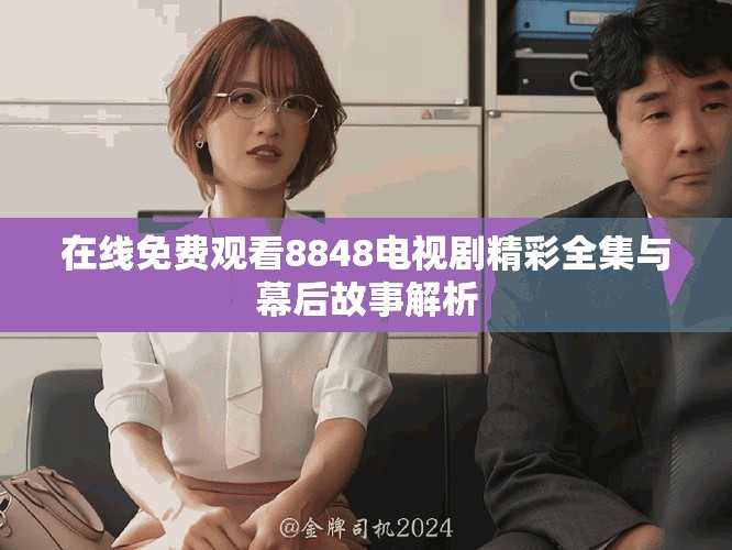 在线免费观看8848电视剧精彩全集与幕后故事解析