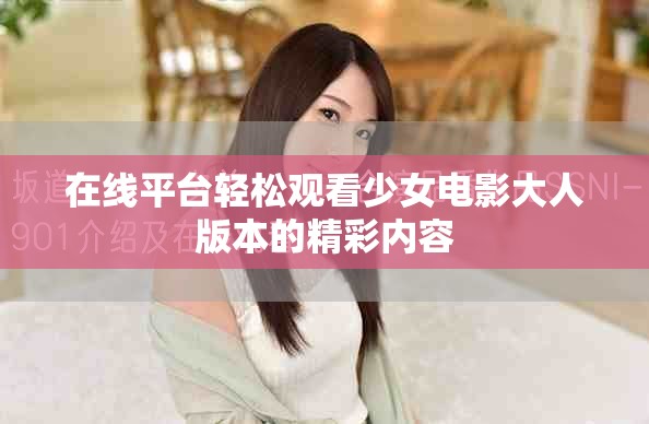 在线平台轻松观看少女电影大人版本的精彩内容