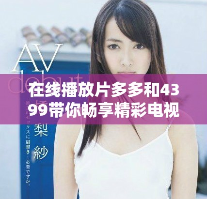 在线播放片多多和4399带你畅享精彩电视剧与影视剧盛宴