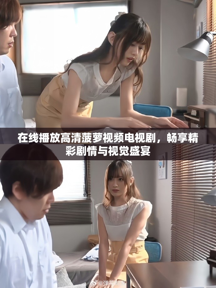 在线播放高清菠萝视频电视剧，畅享精彩剧情与视觉盛宴