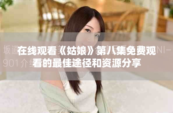 在线观看《姑娘》第八集免费观看的最佳途径和资源分享