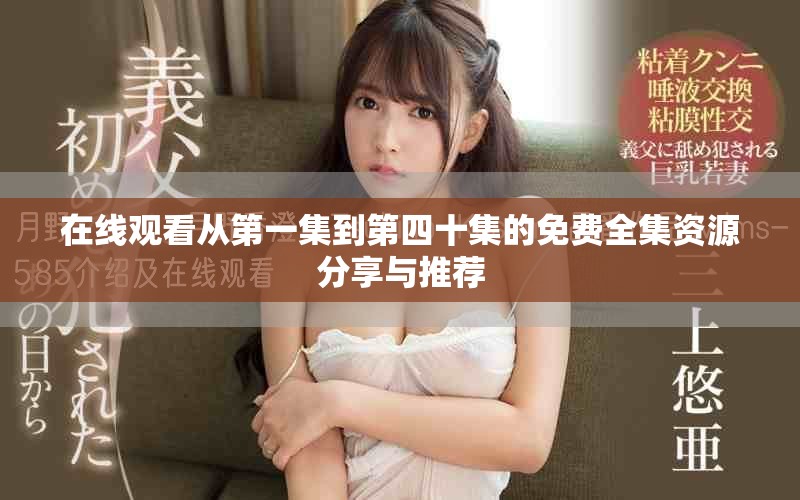 在线观看从第一集到第四十集的免费全集资源分享与推荐