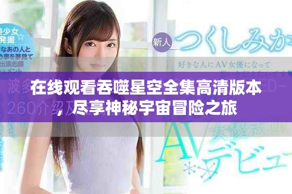 在线观看吞噬星空全集高清版本，尽享神秘宇宙冒险之旅