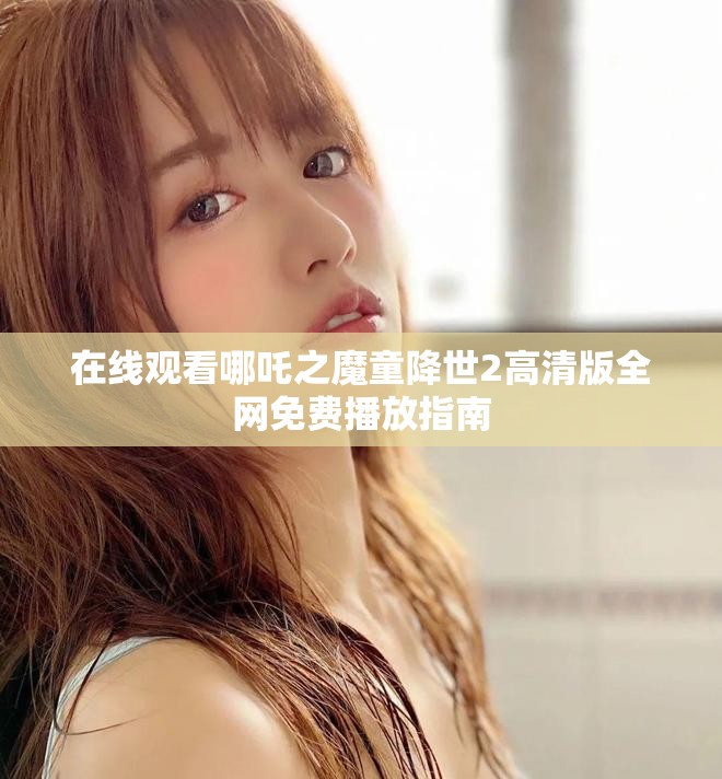 在线观看哪吒之魔童降世2高清版全网免费播放指南