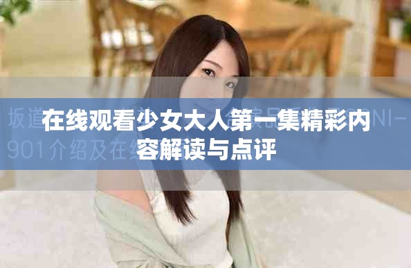 在线观看少女大人第一集精彩内容解读与点评