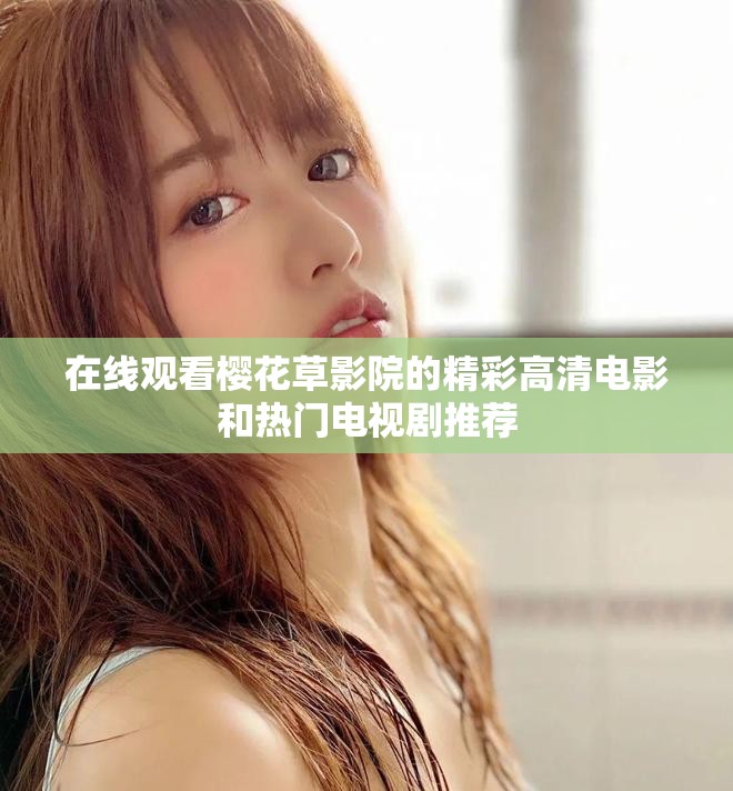 在线观看樱花草影院的精彩高清电影和热门电视剧推荐