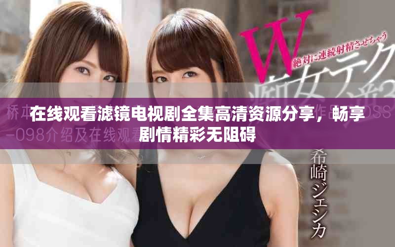 在线观看滤镜电视剧全集高清资源分享，畅享剧情精彩无阻碍