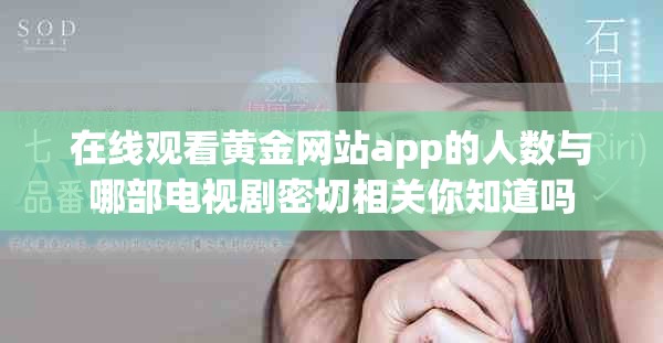 在线观看黄金网站app的人数与哪部电视剧密切相关你知道吗