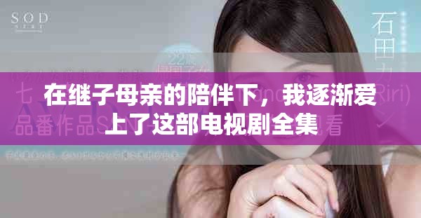 在继子母亲的陪伴下，我逐渐爱上了这部电视剧全集