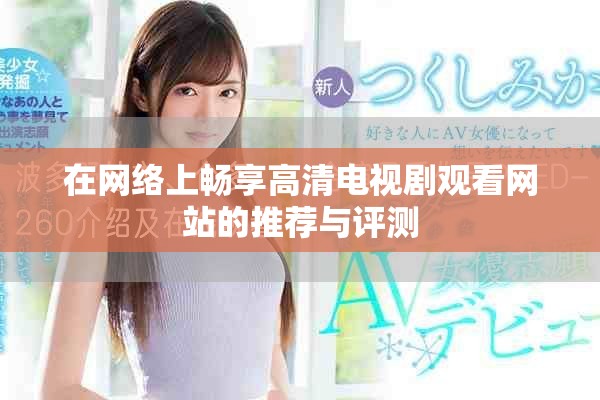 在网络上畅享高清电视剧观看网站的推荐与评测