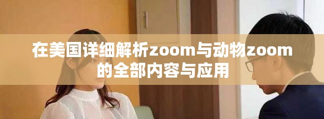 在美国详细解析zoom与动物zoom的全部内容与应用