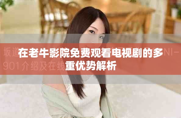 在老牛影院免费观看电视剧的多重优势解析