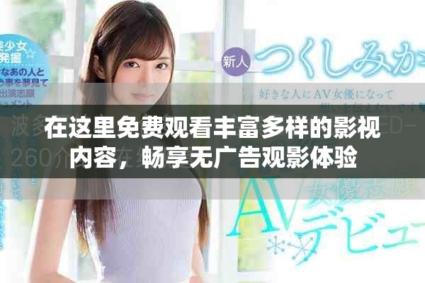 在这里免费观看丰富多样的影视内容，畅享无广告观影体验