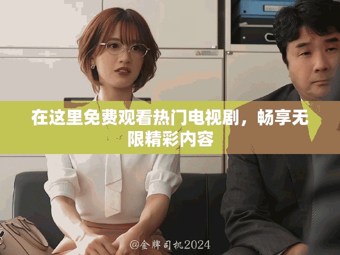 在这里免费观看热门电视剧，畅享无限精彩内容