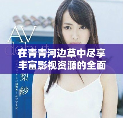 在青青河边草中尽享丰富影视资源的全面指南