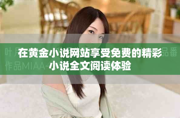在黄金小说网站享受免费的精彩小说全文阅读体验