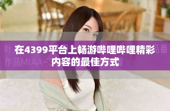 在4399平台上畅游哔哩哔哩精彩内容的最佳方式