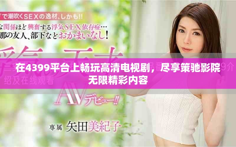 在4399平台上畅玩高清电视剧，尽享策驰影院无限精彩内容