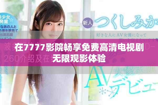 在7777影院畅享免费高清电视剧无限观影体验