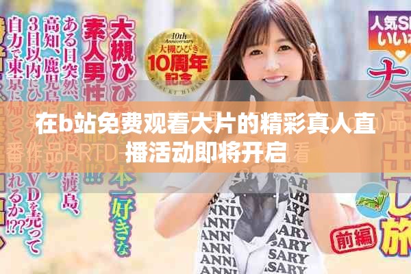 在b站免费观看大片的精彩真人直播活动即将开启