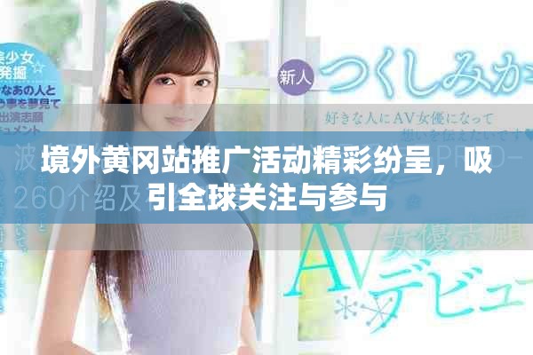 境外黄冈站推广活动精彩纷呈，吸引全球关注与参与