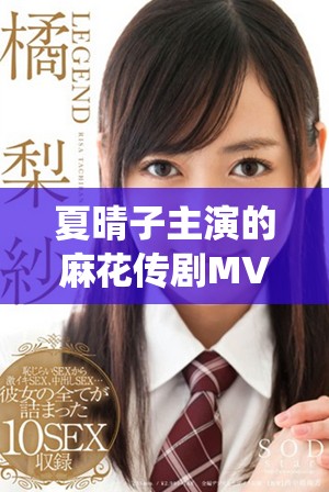 夏晴子主演的麻花传剧MV现已上线，免费欣赏无痕精彩演绎