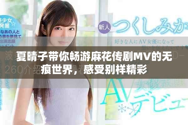 夏晴子带你畅游麻花传剧MV的无痕世界，感受别样精彩