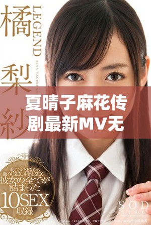 夏晴子麻花传剧最新MV无痕版全网首播免费观看链接分享