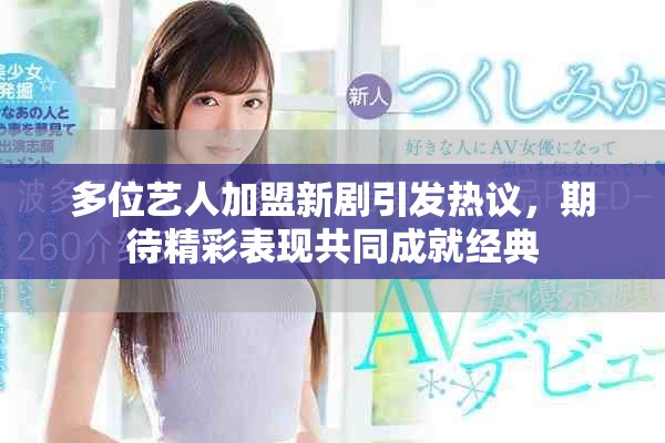 多位艺人加盟新剧引发热议，期待精彩表现共同成就经典