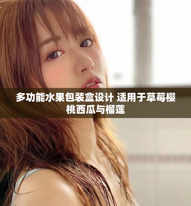 多功能水果包装盒设计 适用于草莓樱桃西瓜与榴莲