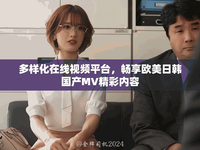 多样化在线视频平台，畅享欧美日韩国产MV精彩内容