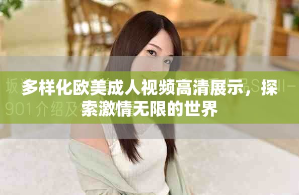 多样化欧美成人视频高清展示，探索激情无限的世界
