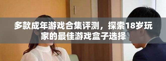 多款成年游戏合集评测，探索18岁玩家的最佳游戏盒子选择