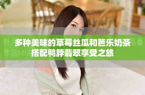 多种美味的草莓丝瓜和芭乐奶茶搭配鸭脖翡翠享受之旅