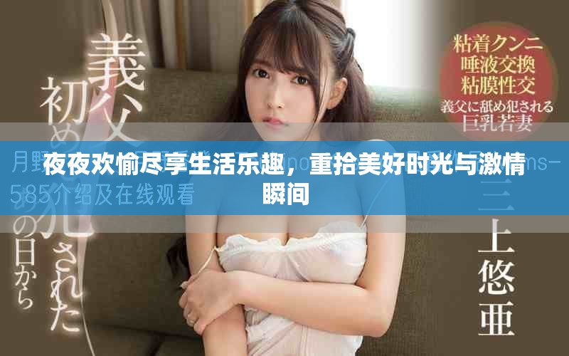 夜夜欢愉尽享生活乐趣，重拾美好时光与激情瞬间