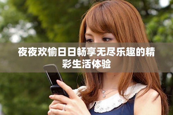 夜夜欢愉日日畅享无尽乐趣的精彩生活体验