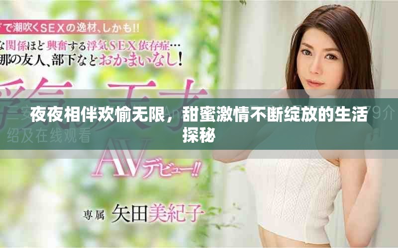 夜夜相伴欢愉无限，甜蜜激情不断绽放的生活探秘