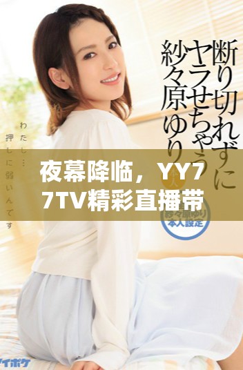 夜幕降临，YY77TV精彩直播带你体验不一样的精彩时光