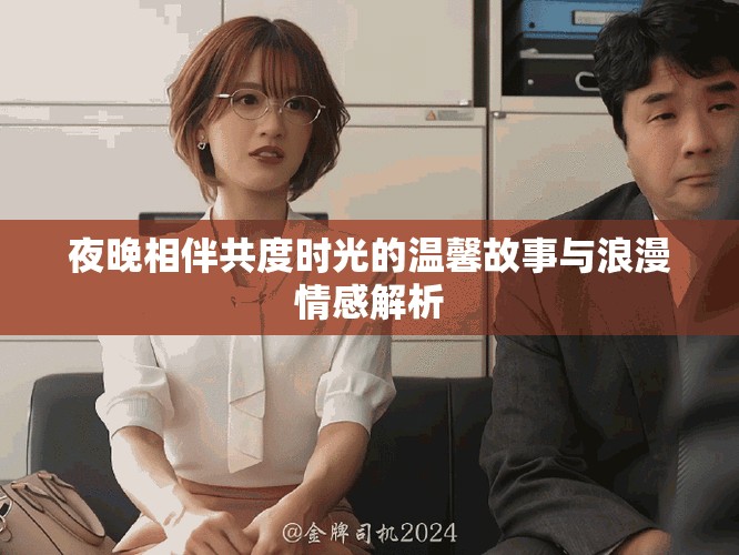 夜晚相伴共度时光的温馨故事与浪漫情感解析