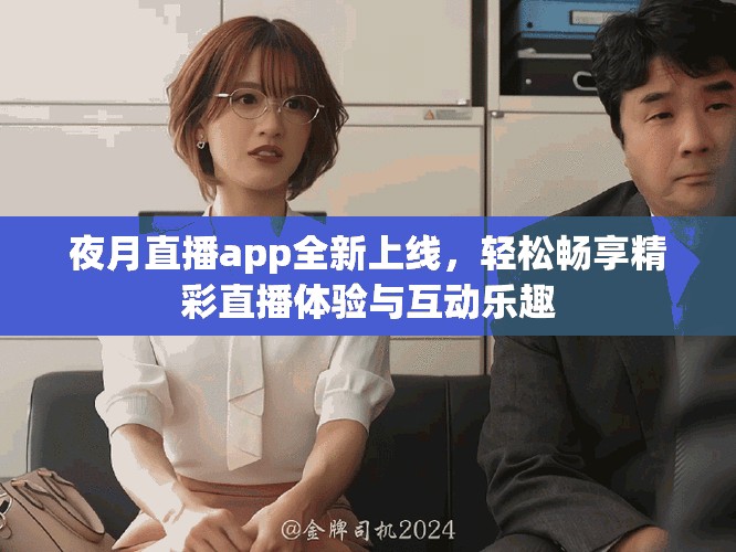 夜月直播app全新上线，轻松畅享精彩直播体验与互动乐趣