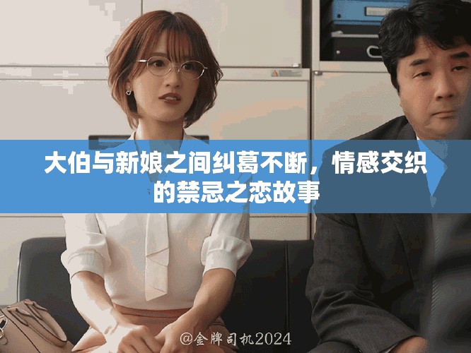 大伯与新娘之间纠葛不断，情感交织的禁忌之恋故事