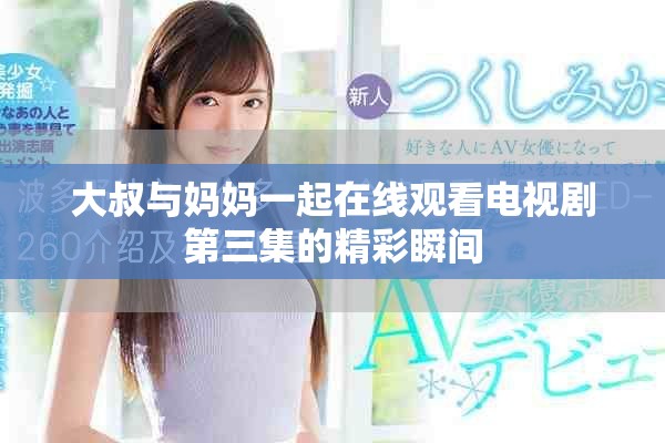 大叔与妈妈一起在线观看电视剧第三集的精彩瞬间