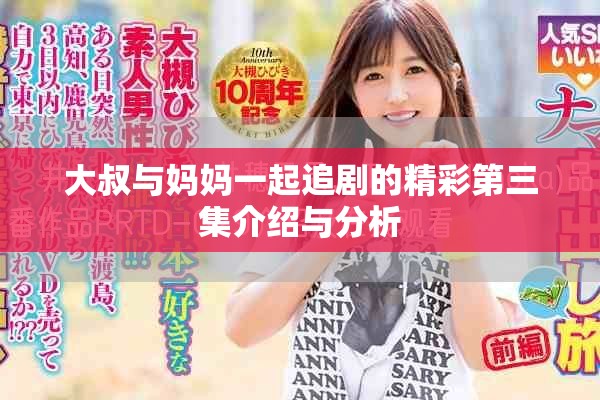 大叔与妈妈一起追剧的精彩第三集介绍与分析