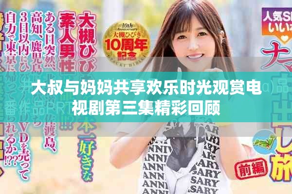 大叔与妈妈共享欢乐时光观赏电视剧第三集精彩回顾