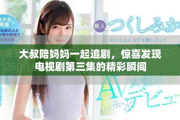 大叔陪妈妈一起追剧，惊喜发现电视剧第三集的精彩瞬间