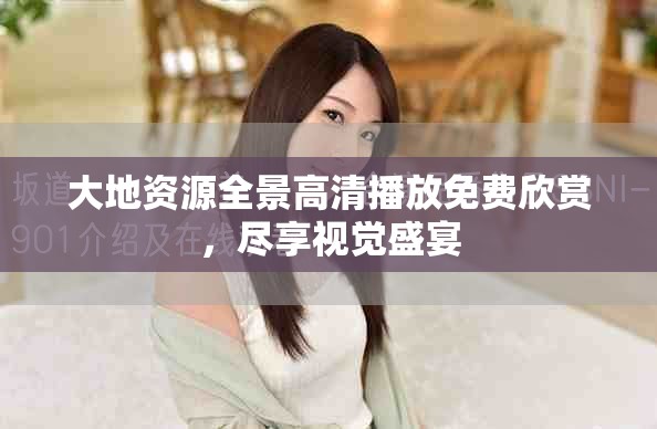 大地资源全景高清播放免费欣赏，尽享视觉盛宴
