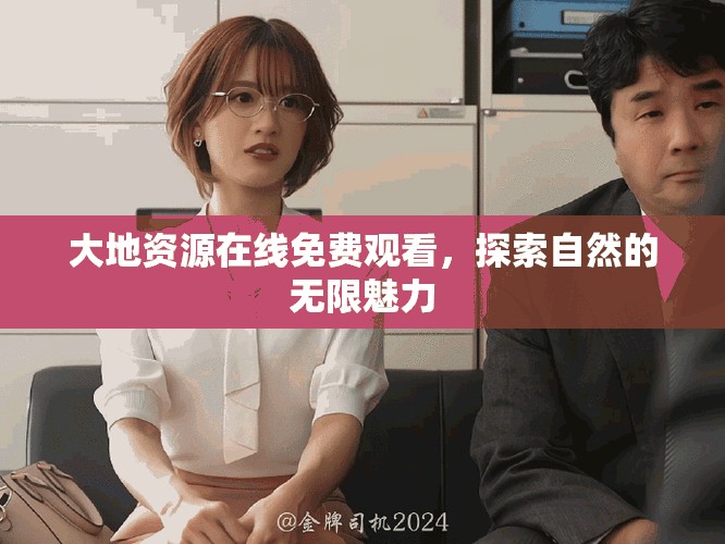 大地资源在线免费观看，探索自然的无限魅力