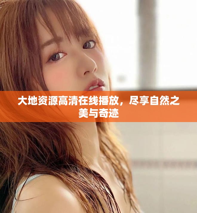 大地资源高清在线播放，尽享自然之美与奇迹