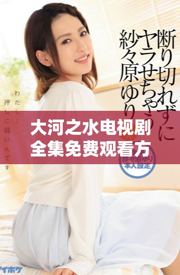 大河之水电视剧全集免费观看方法分享及观后感体会交流